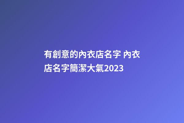 有創意的內衣店名字 內衣店名字簡潔大氣2023-第1張-店鋪起名-玄機派